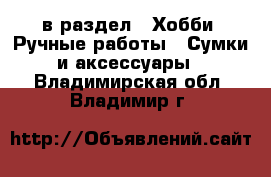  в раздел : Хобби. Ручные работы » Сумки и аксессуары . Владимирская обл.,Владимир г.